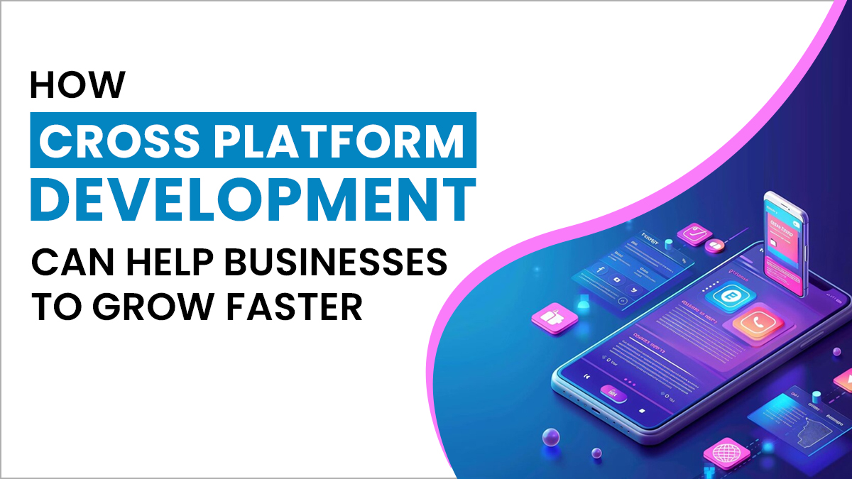 How Cross Platform Development Can Help Businesses to Grow Faster?